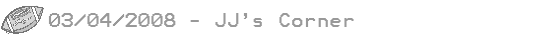 03/04/08 - JJs Corner