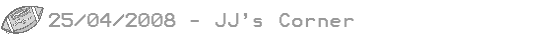 25/04/08 - JJ´s Corner