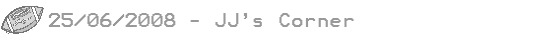 25/06/08 - JJs Corner